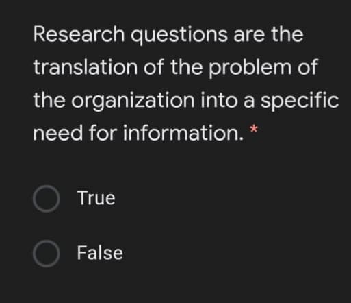 Research questions are the
translation of the problem of
the organization into a specific
need for information. *
True
False
