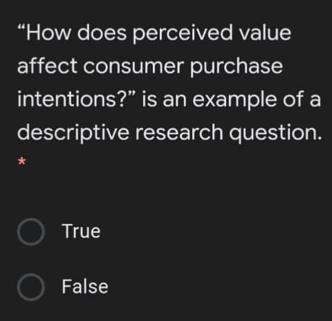 “How does perceived value
affect consumer purchase
intentions?" is an example of a
descriptive research question.
True
O False
