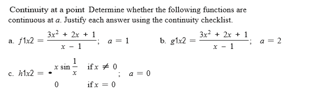 Continuity at a point Determine whether the following functions are
continuous at a. Justify each answer using the continuity checklist.
3x? + 2x + 1
3x? + 2x + 1
a. flx2
a = 1
b. g1x2
= 2
x - 1
- 1
1
X sin
if x + 0
c. h1x2
= 0
if x =

