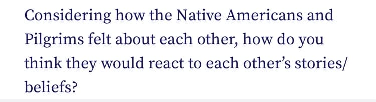 Considering how the Native Americans and
Pilgrims felt about each other, how do you
think they would react to each other's stories/
beliefs?