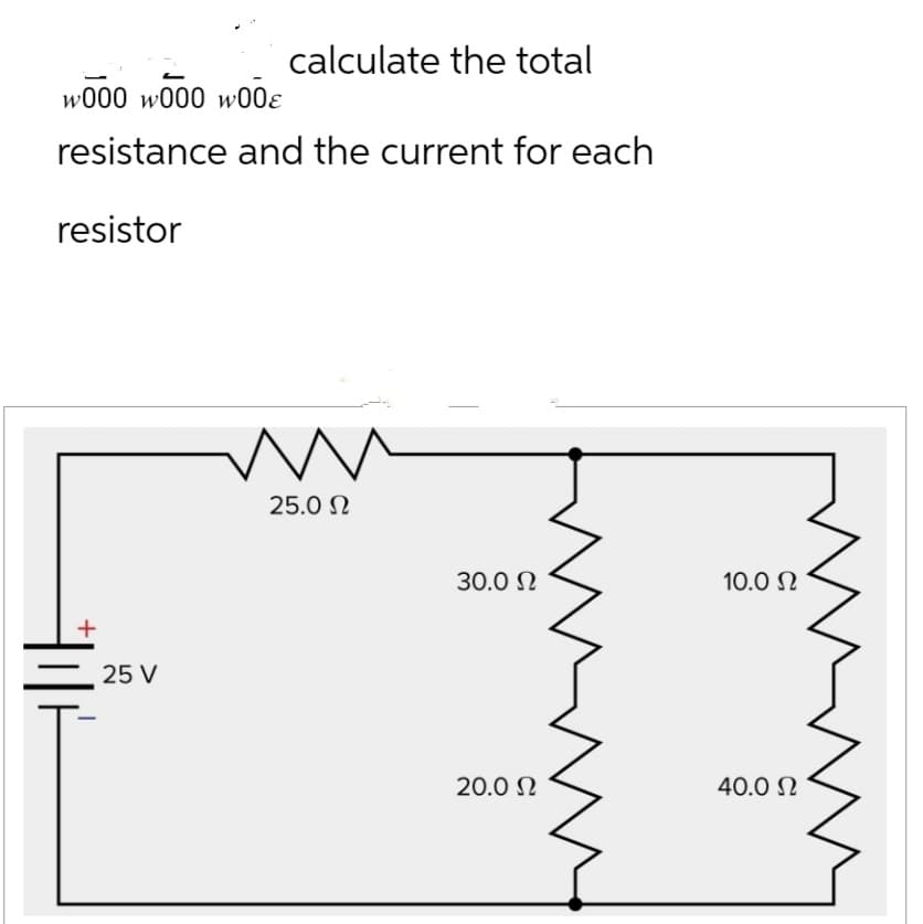 w000 w000 w00€
resistance and the current for each
resistor
+
calculate the total
25 V
mw
25.0 Ω
30.0 Ω
20.0 Ω
10.0 Ω
40.0 Ω