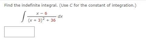 Find the indefinite integral. (Use C for the constant of integration.)
X-6
√(x + 3)² + 36
dx