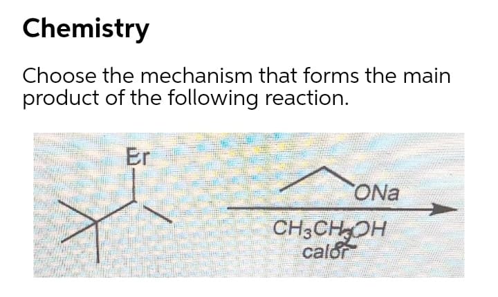 Chemistry
Choose the mechanism that forms the main
product of the following reaction.
Er
ONa
CH3CHOH
calor
