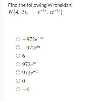 Find the following Wronskian:
W(4, 3t, e-³1, te-³1)
O-972e-6t
O-972e6t
06
O 972e6t
0972e-6t
00
O-6