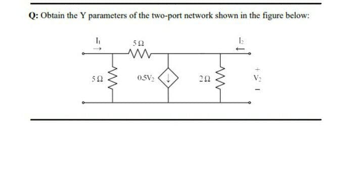 Q: Obtain the Y parameters of the two-port network shown in the figure below:
52
52
0.5V2 (!
