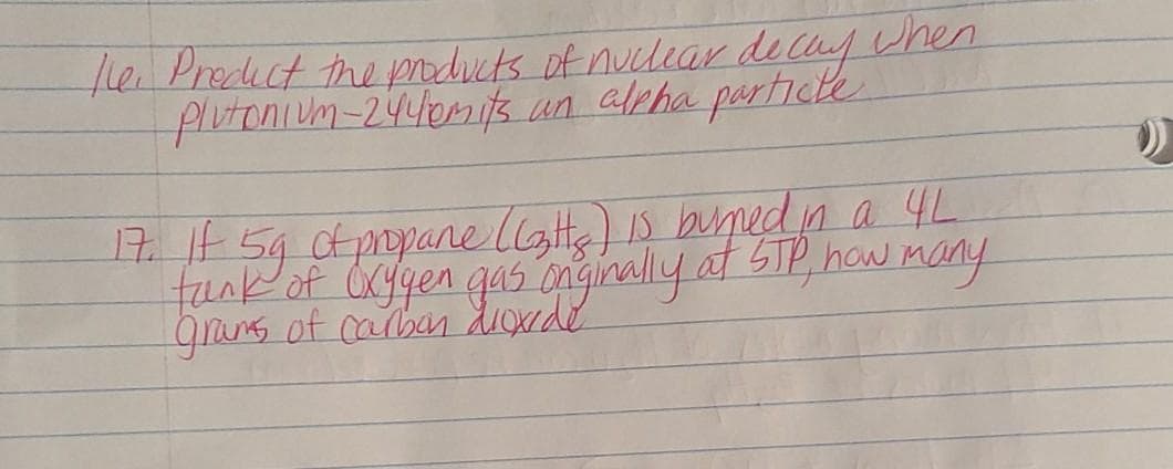 te Preict the products of nucdear decuy when
Alutenium-2440mi5s
un alpha partiche
1E 5g ctpopane llate) Is bumed in a 4L
tunkof Oygen gas onginally at STP, how many
grans of caban diade
