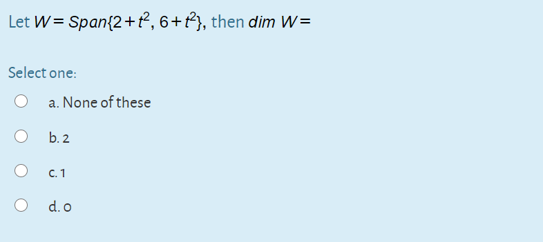 Let W= Span{2+², 6+t²}, then dim W=
Select one:
a. None of these
b. 2
С. 1
d. o
