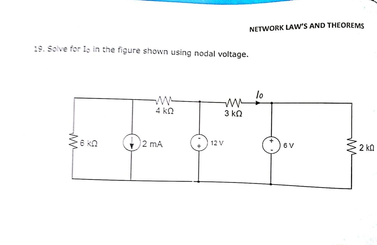 NETWORK LAW'S AND THEOREMS
19. Solve for Io in the figure shown using nodal voltage.
lo
4 kN
3 kQ
6 kn
2 mA
12 V
6 V
2 kn
