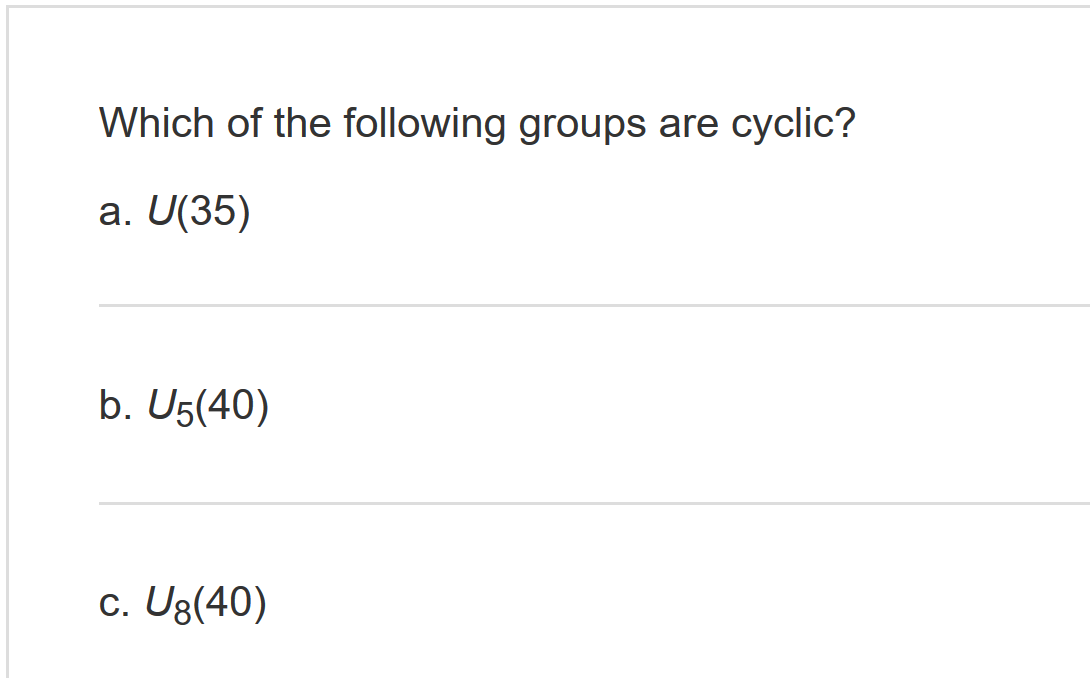 Which of the following groups are cyclic?
a. U(35)
b. U5(40)
c. U8(40)
