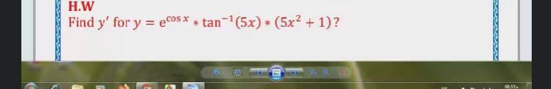 H.W
Find y' for y = ecosx + tan-1(5x) * (5x2 + 1)?
08:33
