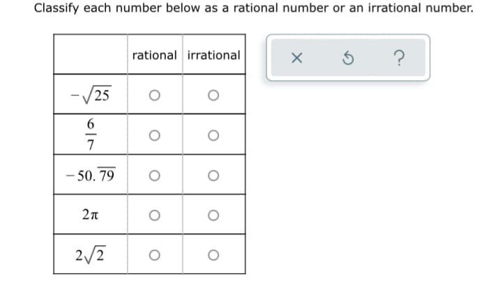 Classify each number below as a rational number or an irrational number.
rational irrational
-/25
6.
7
– 50. 79
-
2/7
