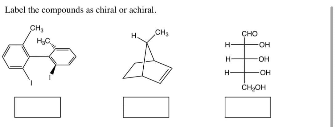 Label the compounds as chiral or achiral.
CH3
H3C.
H
CH3
CHO
H-
-OH
H-
OH
H-
-OH
CH₂OH