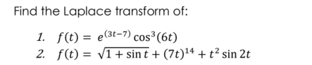 Find the Laplace transform of:
1. f(t) = e(3t-7) cos³(6t)
2. f(t) = v1+ sin t + (7t)'4 + t² sin 2t
%3D
