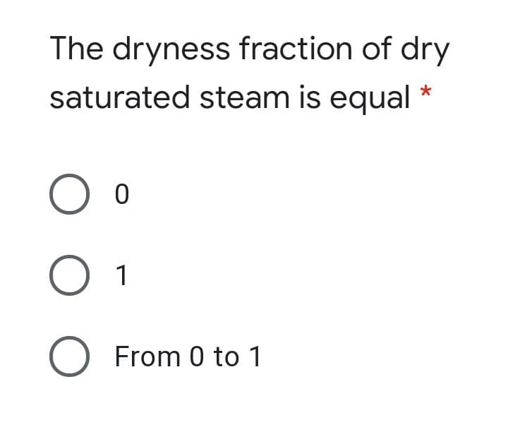 The dryness fraction of dry
saturated steam is equal
1
O From 0 to 1
ООО
