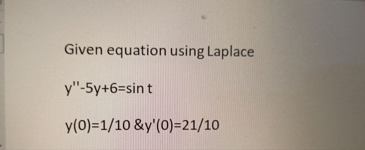 Given equation using Laplace
y"-5y+6=sint
y(0)=1/10 &y'(0)=21/10
