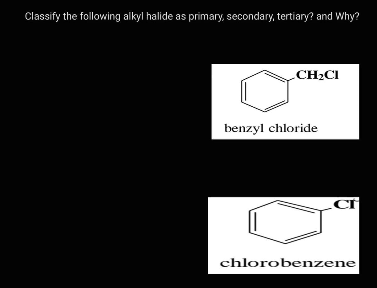 Classify the following alkyl halide as primary, secondary, tertiary? and Why?
CH₂Cl
benzyl chloride
cr
chlorobenzene