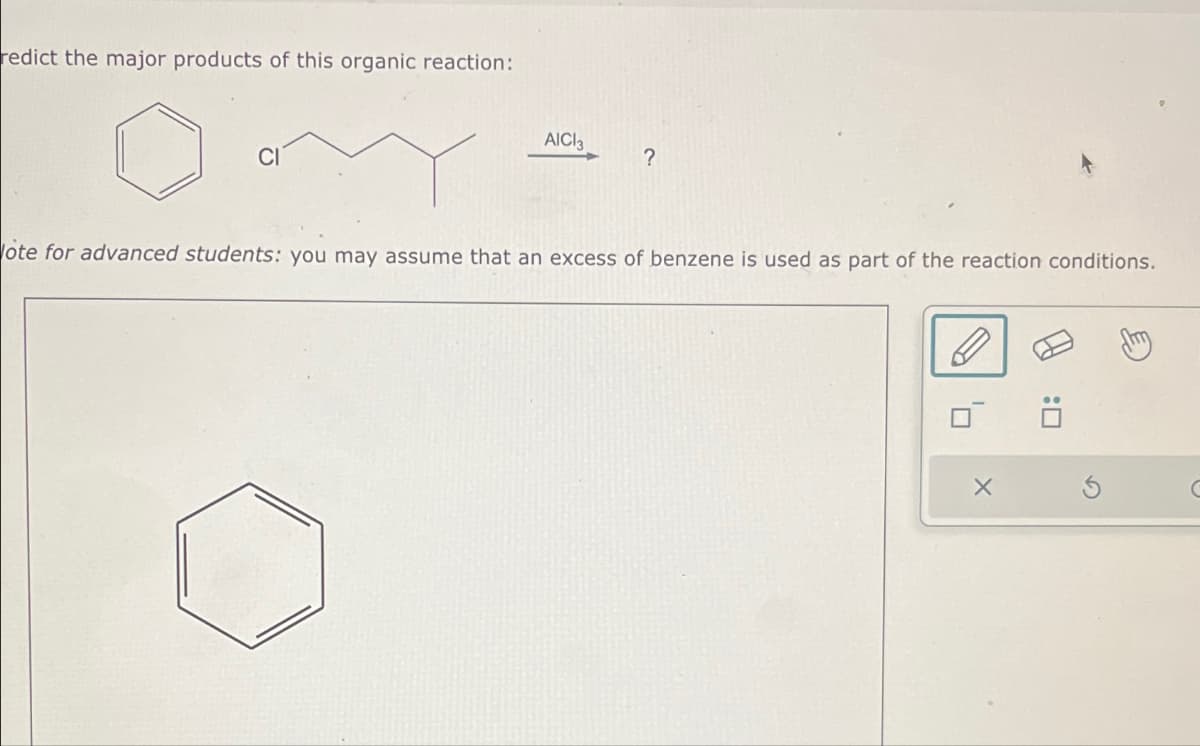 redict the major products of this organic reaction:
AICI 3
?
ote for advanced students: you may assume that an excess of benzene is used as part of the reaction conditions.