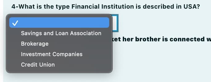4-What is the type Financial Institution is described in USA?
Savings and Loan Association
ket her brother is connected w
Brokerage
Investment Companies
Credit Union
