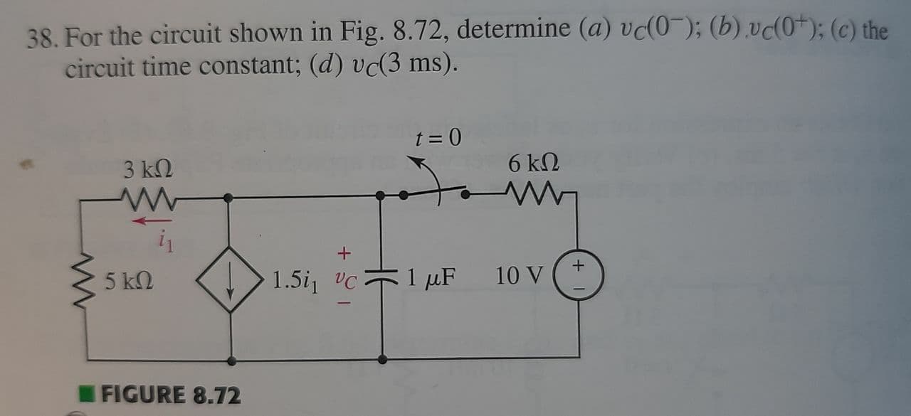 S8. For the circuit shown in Fig. 8.72, determine (a) vc(0¯); (b) v(0+); (c) th
circuit time constant; (d) vc(3 ms).
t = 0
3 kΩ
6 kΩ
5 k2
1.5i, vc1 pµF
: 1 μF
10 V
IFIGURE 8.72

