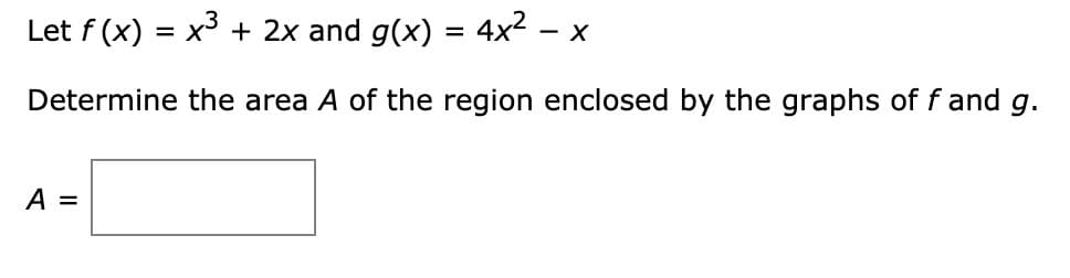 Let f (x) = x + 2x and g(x) =
4x2 -
Determine the area A of the region enclosed by the graphs of f and g.
A =
