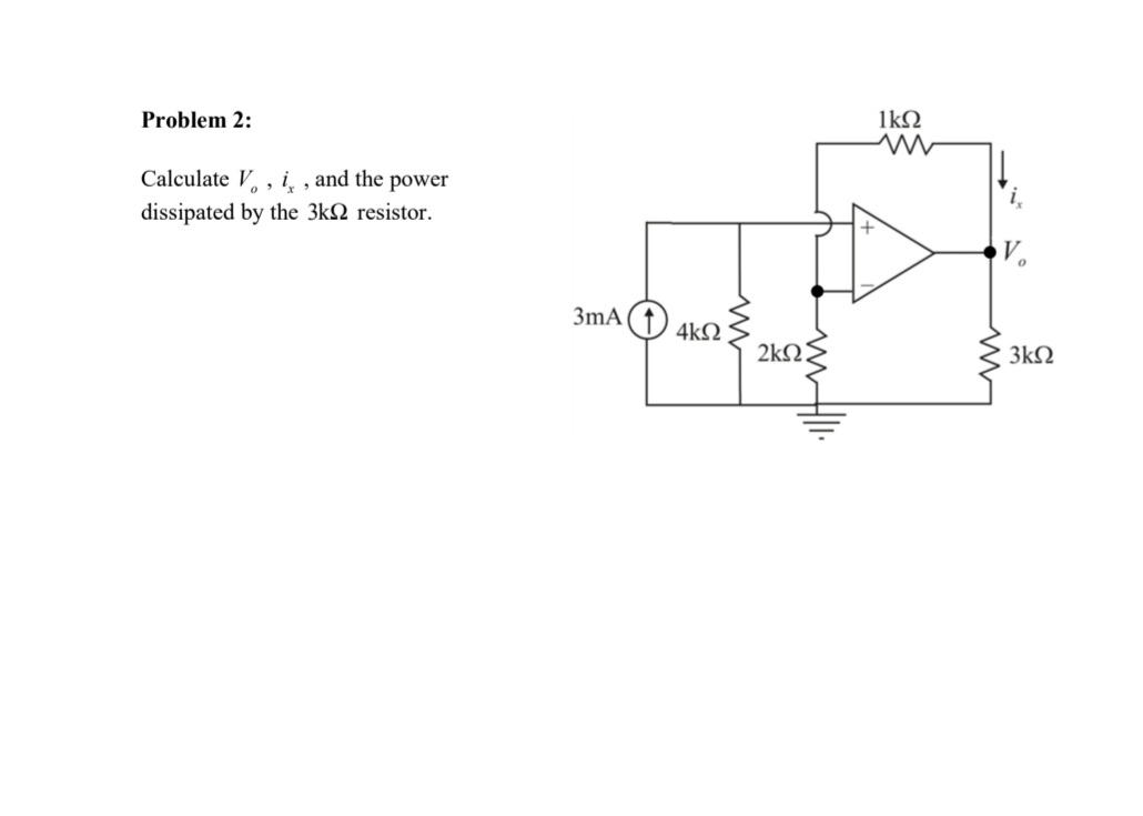 Problem 2:
1kQ
Calculate V, , i̟ , and the power
dissipated by the 3kN resistor.
3mA
4kQ
2k
3kQ
