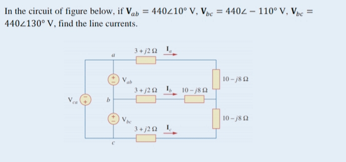 =
= 440/10° V, Vbc = 4402 110° V, Vbc =
In the circuit of figure below, if Vab
V, find the line currents.
4402130°
3+j20
10-j8Q2
3+j2 92
10-18 2
10-j8Q2
3 +j2 Ω
b
ab
Vbc