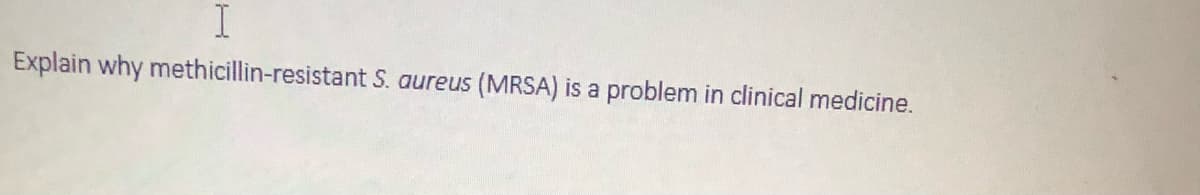 Explain why methicillin-resistant S. aureus
(MRSA) is a problem in clinical medicine.
