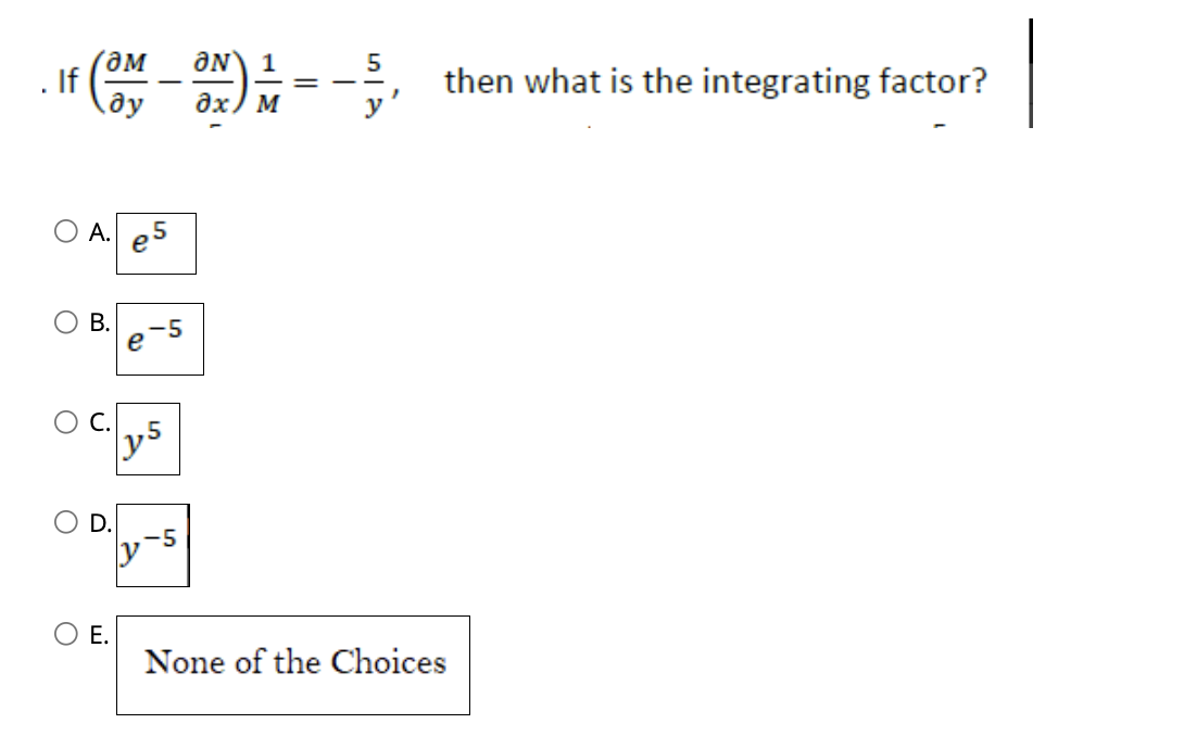 If
F (OM_ON).
O A.
O
m
O
U
D.
E.
5
y5
y-5
1
M
5
------
=
then what is the integrating factor?
None of the Choices