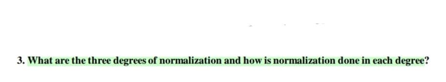 3. What are the three degrees of normalization and how is normalization done in each degree?