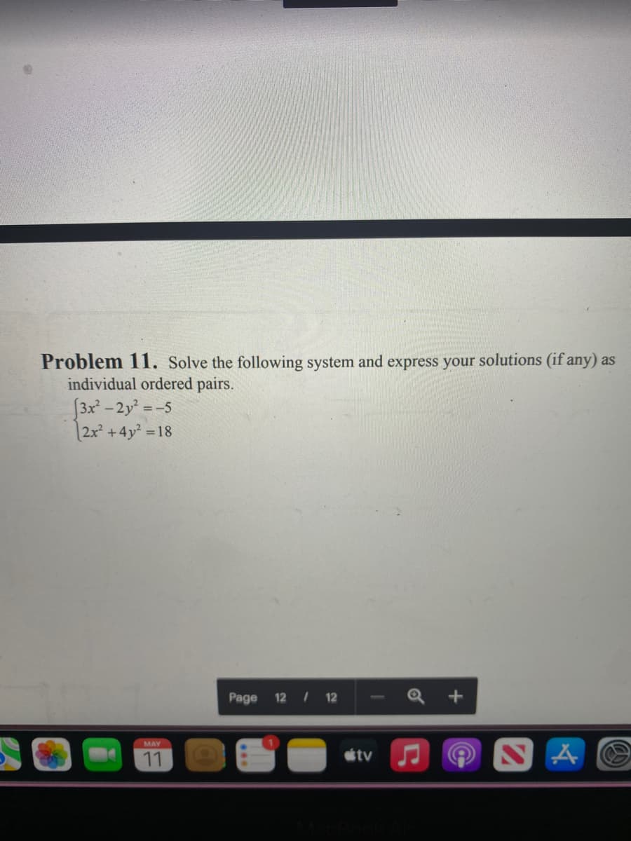 Problem 11. Solve the following system and express your solutions (if any) as
individual ordered pairs.
3x -2y = -5
|2x² +4y² 18
Page
12 12
MAY
tv
11
