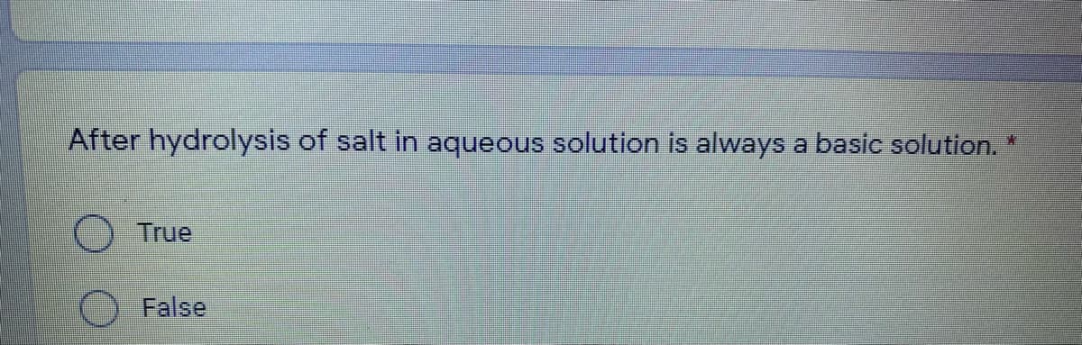 After hydrolysis of salt in aqueous solution is always a basic solution.
O True
False
