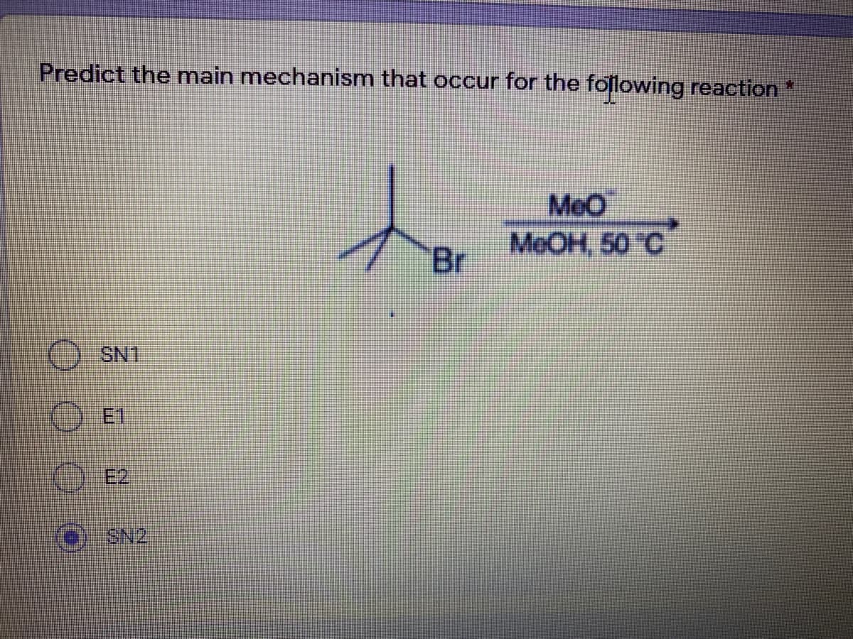 Predict the main mechanism that occur for the following reaction *
to
MeO
MEOH, 50 °C
Br
SN1
O E1
E2
ISN2
