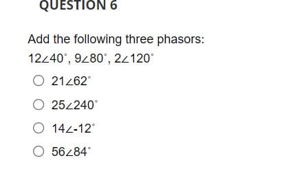 QUESTIÓN 6
Add the following three phasors:
12240°, 9280', 22120°
O 21262
O 25240
O 142-12
O 56284
