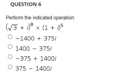 QUESTION 6
Perform the indicated operation:
((3 + i)° x (1 + )
O -1400 + 375i
1400 - 375i
O -375 + 1400i
O 375 - 1400i
