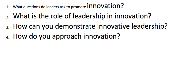 1. What questions do leaders ask to promote innovation?
2. What is the role of leadership in innovation?
3. How can you demonstrate innovative leadership?
4. How do you approach innovation?
