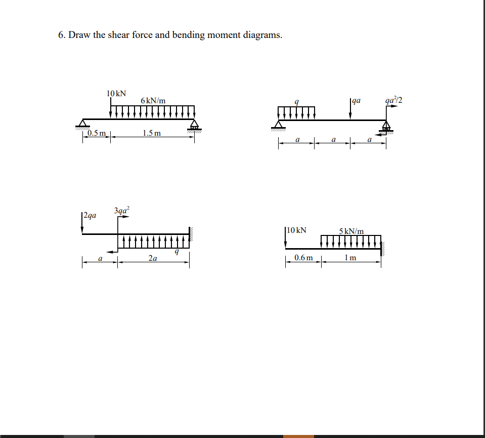 6. Draw the shear force and bending moment diagrams.
10 kN
6 kN/m
|ga
qa'12
5m
1.5 m
a
a
a
3qa
|2qa
|10 kN
5 kN/m
2a
0.6 m
1m
a
