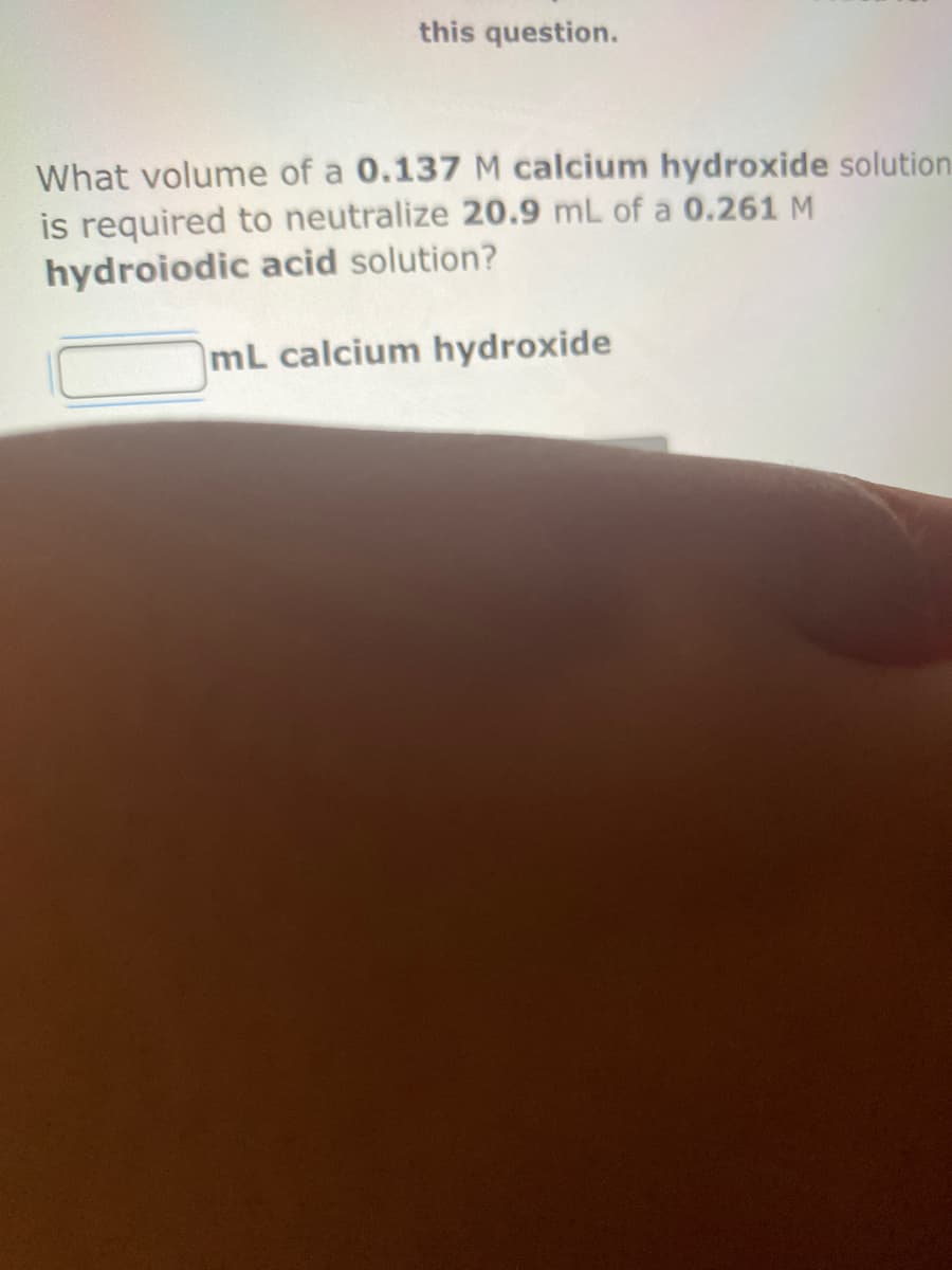 this question.
What volume of a 0.137 M calcium hydroxide solution
is required to neutralize 20.9 mL of a 0.261 M
hydroiodic acid solution?
mL calcium hydroxide
