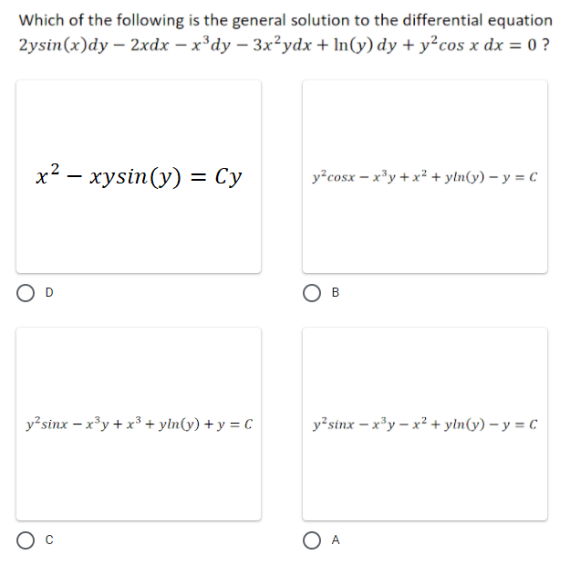 Which of the following is the general solution to the differential equation
2ysin(x)dy – 2xdx – x³dy – 3x²ydx + ln(y) dy + y²cos x dx = 0 ?
х2 — хysin(y) 3D Су
y?cosx – x*y + x² + yln(y) – y = C
D
Ов
y²sinx – x³y + x³ + yln(y) + y = C
y²sinx – x³y – x² + yln(y) – y = C
O A
