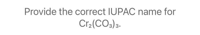 Provide the correct IUPAC name for
Cr₂(CO3)3.