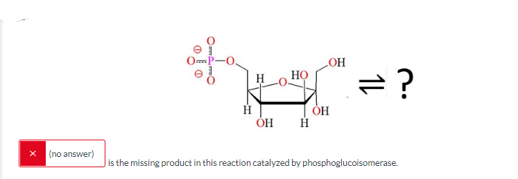 X (no answer)
Өт
A-O
Н
OH
H HO =?
OH Н
OH
is the missing product in this reaction catalyzed by phosphoglucoisomerase.