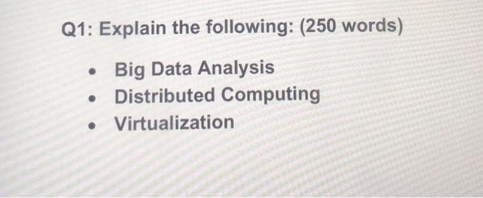 Q1: Explain the following: (250 words)
Big Data Analysis
• Distributed Computing
Virtualization
