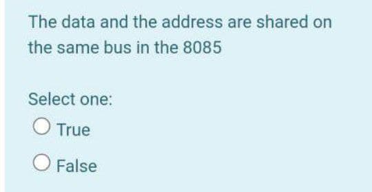 The data and the address are shared on
the same bus in the 8085
Select one:
O True
O False
