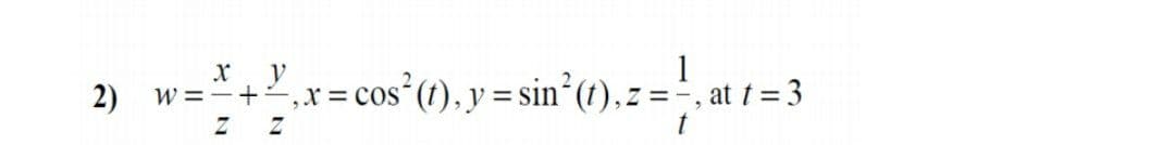 х. у
2) w=¨+,x= cos (t), y = sin*(1), z =-, at t = 3
Z Z
t
