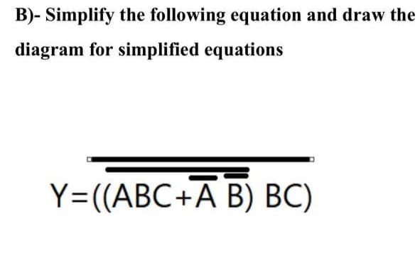 B)- Simplify the following equation and draw the
diagram for simplified equations
Y=((ABC+A B) BC)