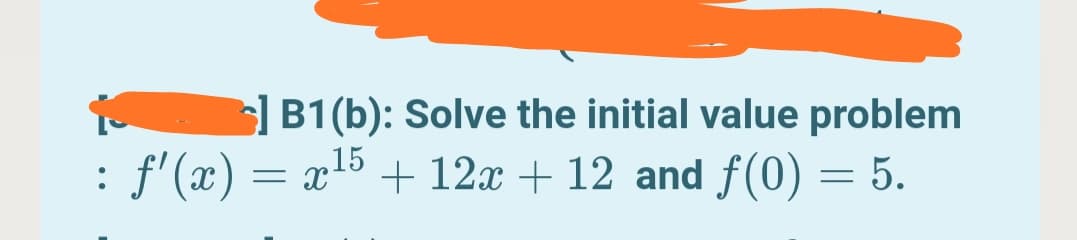 B1(b): Solve the initial value problem
f' (x) = x15 + 12x + 12 and f(0) = 5.
:
