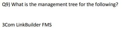 Q9) What is the management tree for the following?
3Com LinkBuilder FMS