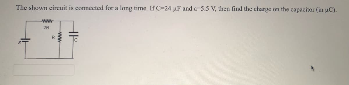 The shown circuit is connected for a long time. If C=24 µF and ɛ=5.5 V, then find the charge on the capacitor (in uC).
2R
R.
