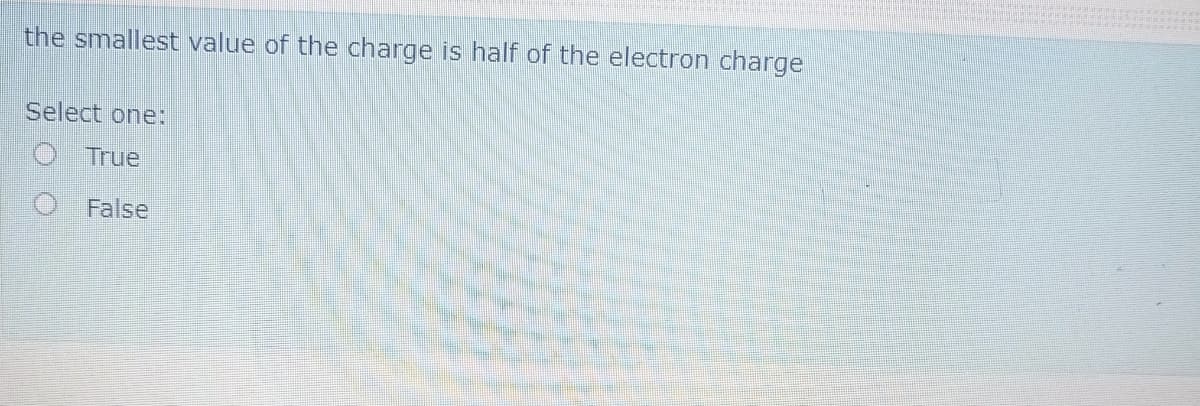 the smallest value of the charge is half of the electron charge
Select one:
True
False
