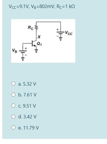 Vcc=9.1V, Vg=802mV, Rc=1 k2
Rc
-Vc"
VB
a. 5.32 V
O b. 7.61 V
O c. 9.51 V
O d. 3.42 V
O e. 11.79 V
