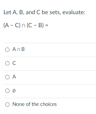 Let A, B, and C be sets, evaluate:
(A - C) n (C - B) =
O AnB
ос
O A
O None of the choices
